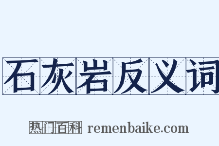 石灰岩反义词是什么意思的图片